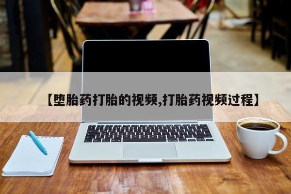 哪个网店有打胎药卖【堕胎药打胎的视频,打胎药视频过程】