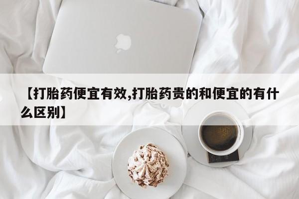 哪个网店有打胎药卖【打胎药便宜有效,打胎药贵的和便宜的有什么区别】