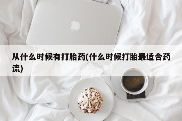 哪个网店有打胎药卖从什么时候有打胎药(什么时候打胎最适合药流)