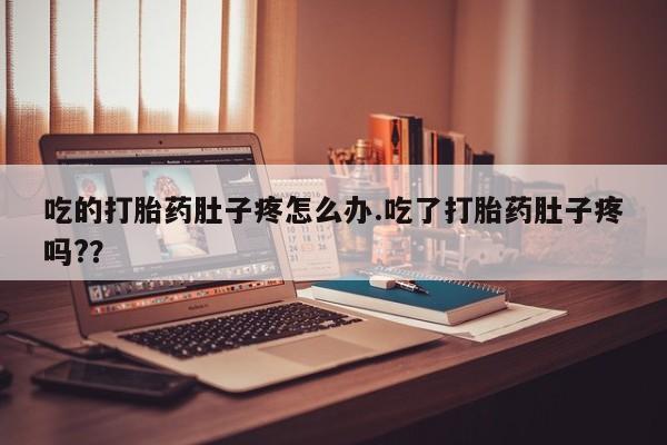 哪个网店有打胎药卖吃的打胎药肚子疼怎么办.吃了打胎药肚子疼吗?？