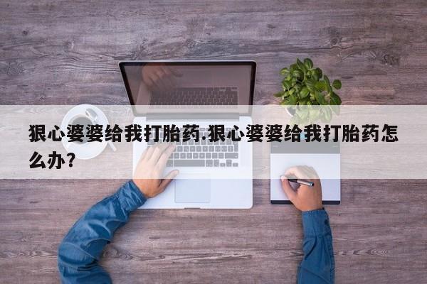 哪个网店有打胎药卖狠心婆婆给我打胎药.狠心婆婆给我打胎药怎么办？