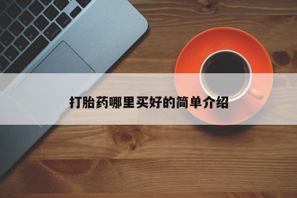 哪个网店有打胎药卖打胎药哪里买好的简单介绍