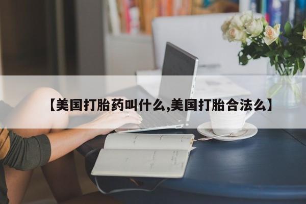 哪个网店有打胎药卖【美国打胎药叫什么,美国打胎合法么】