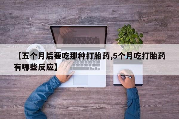 哪个网店有打胎药卖【五个月后要吃那种打胎药,5个月吃打胎药有哪些反应】