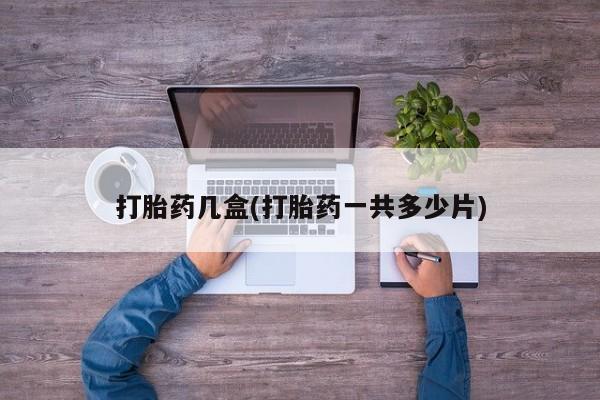 哪个网店有打胎药卖打胎药几盒(打胎药一共多少片)