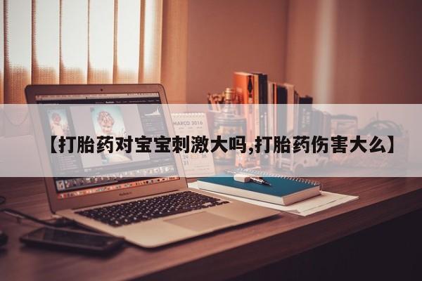 哪个网店有打胎药卖【打胎药对宝宝刺激大吗,打胎药伤害大么】