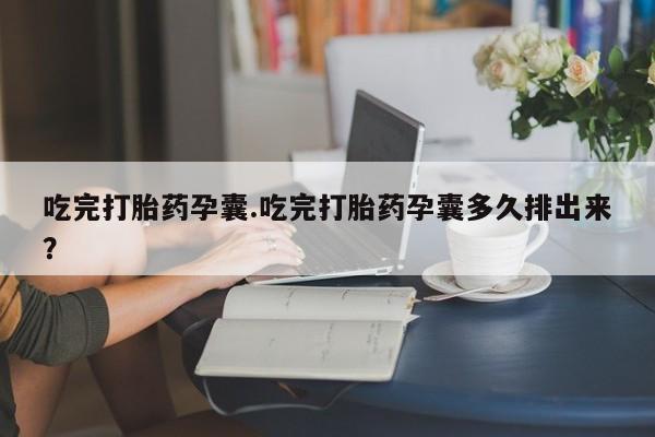 哪个网店有打胎药卖吃完打胎药孕囊.吃完打胎药孕囊多久排出来？