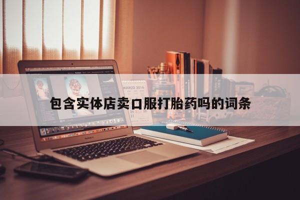 哪个网店有打胎药卖包含实体店卖口服打胎药吗的词条