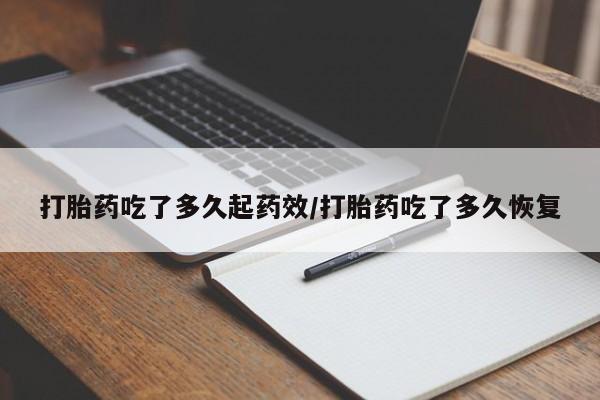 哪个网店有打胎药卖打胎药吃了多久起药效/打胎药吃了多久恢复