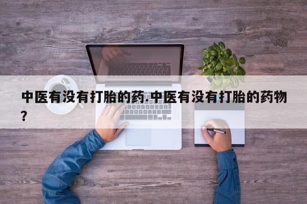 哪个网店有打胎药卖中医有没有打胎的药.中医有没有打胎的药物？