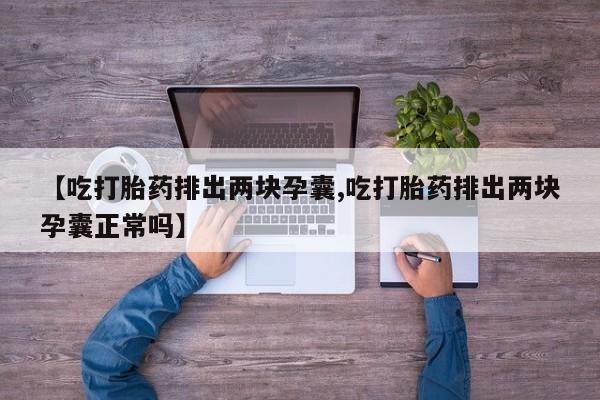 哪个网店有打胎药卖【吃打胎药排出两块孕囊,吃打胎药排出两块孕囊正常吗】