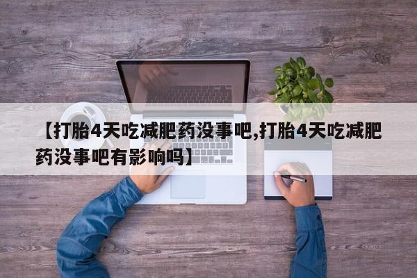 哪个网店有打胎药卖【打胎4天吃减肥药没事吧,打胎4天吃减肥药没事吧有影响吗】