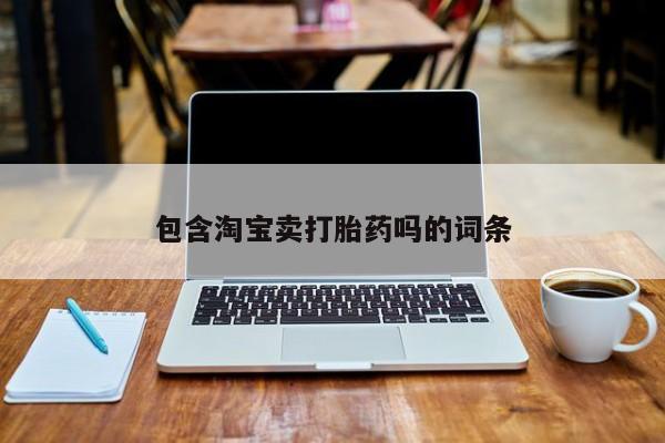 哪个网店有打胎药卖包含淘宝卖打胎药吗的词条