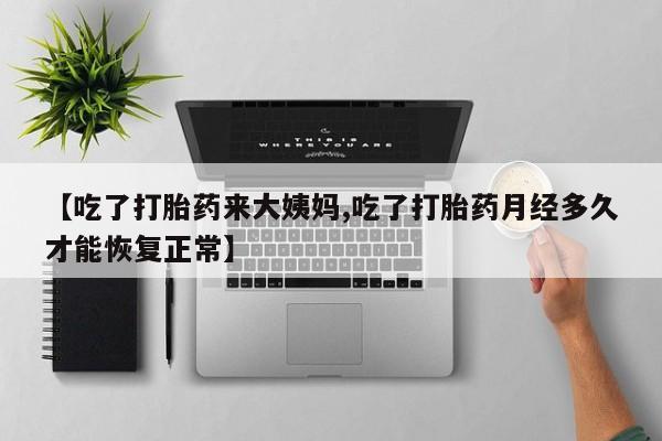 哪个网店有打胎药卖【吃了打胎药来大姨妈,吃了打胎药月经多久才能恢复正常】