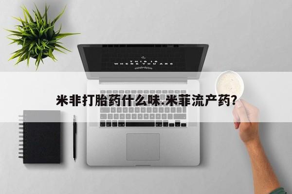 哪个网店有打胎药卖米非打胎药什么味.米菲流产药？