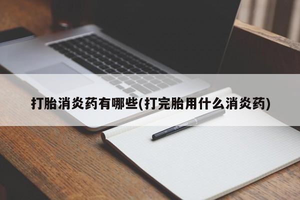 哪个网店有打胎药卖打胎消炎药有哪些(打完胎用什么消炎药)