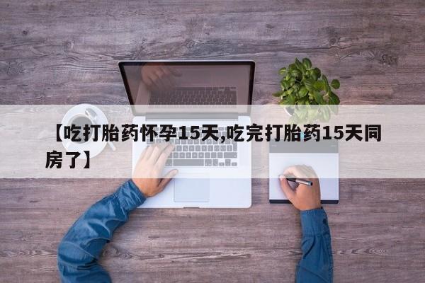 哪个网店有打胎药卖【吃打胎药怀孕15天,吃完打胎药15天同房了】