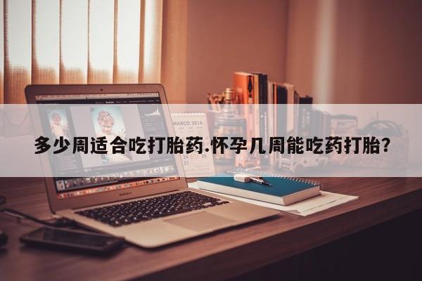 哪个网店有打胎药卖多少周适合吃打胎药.怀孕几周能吃药打胎？