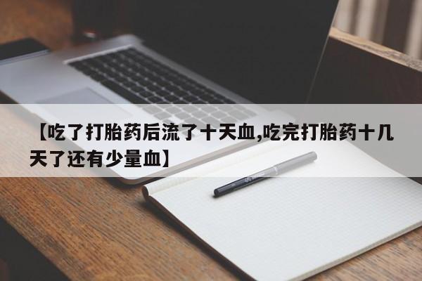 哪个网店有打胎药卖【吃了打胎药后流了十天血,吃完打胎药十几天了还有少量血】