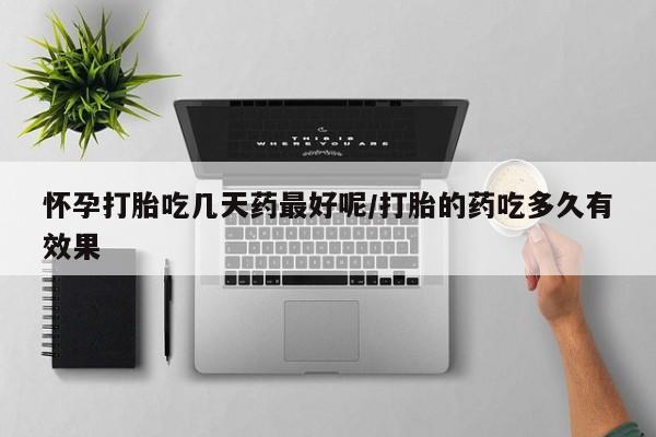 哪个网店有打胎药卖怀孕打胎吃几天药最好呢/打胎的药吃多久有效果