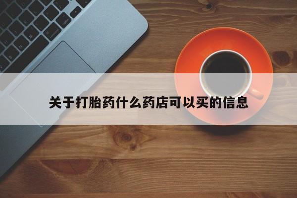 哪个网店有打胎药卖关于打胎药什么药店可以买的信息