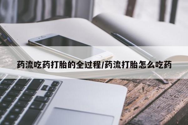 哪个网店有打胎药卖药流吃药打胎的全过程/药流打胎怎么吃药