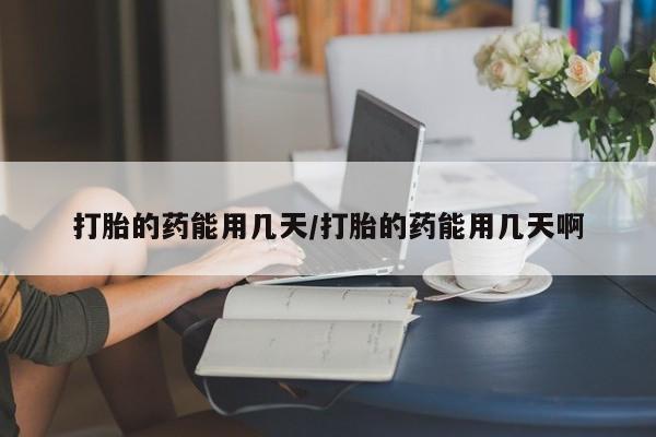 哪个网店有打胎药卖打胎的药能用几天/打胎的药能用几天啊