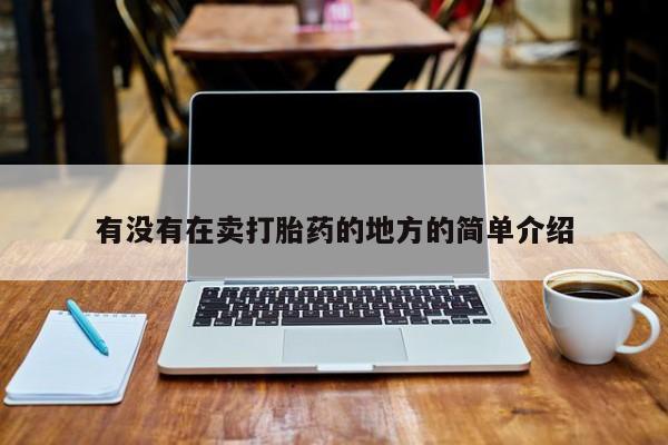 哪个网店有打胎药卖有没有在卖打胎药的地方的简单介绍