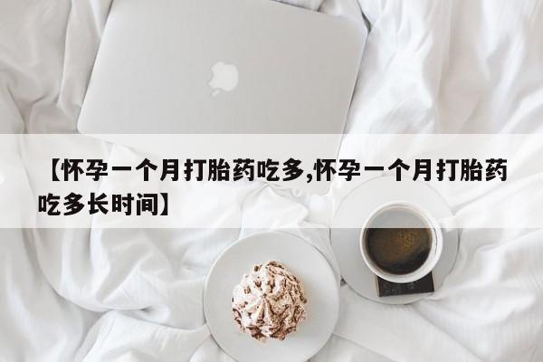 哪个网店有打胎药卖【怀孕一个月打胎药吃多,怀孕一个月打胎药吃多长时间】