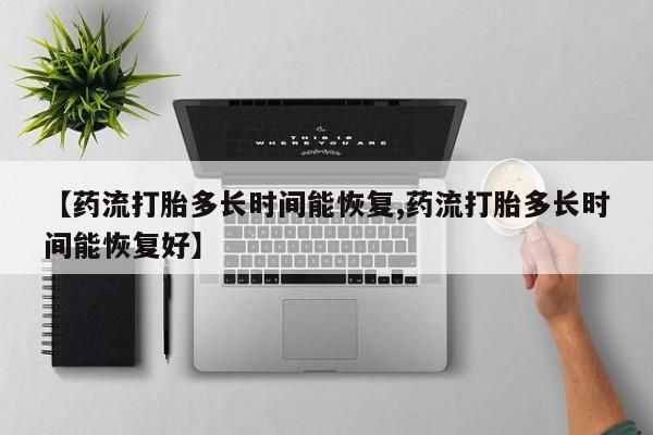 哪个网店有打胎药卖【药流打胎多长时间能恢复,药流打胎多长时间能恢复好】