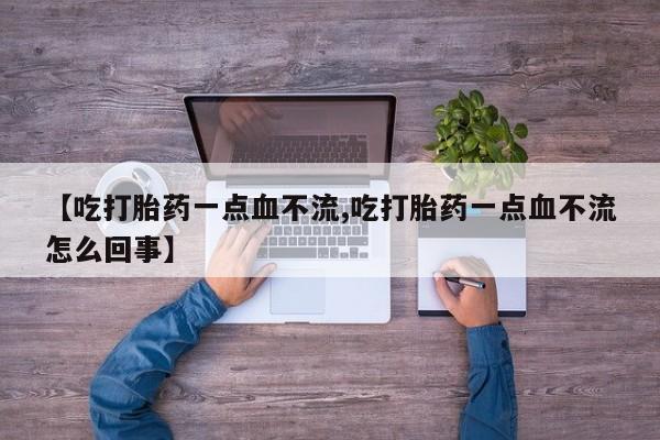 哪个网店有打胎药卖【吃打胎药一点血不流,吃打胎药一点血不流怎么回事】