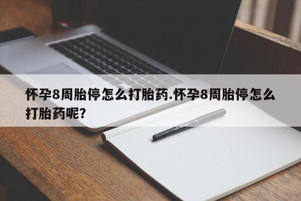 哪个网店有打胎药卖怀孕8周胎停怎么打胎药.怀孕8周胎停怎么打胎药呢？