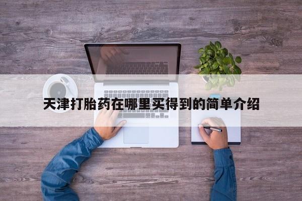 哪个网店有打胎药卖天津打胎药在哪里买得到的简单介绍